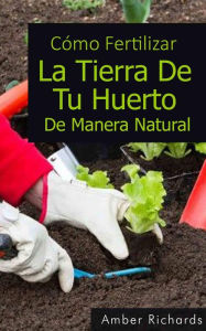 Title: Cómo fertilizar la tierra de tu huerto de manera natural, Author: Amber Richards