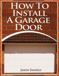 Title: How To Install A Garage Door, Author: Jason Daniels