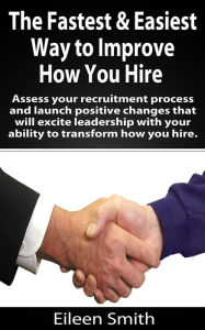 Title: The Fastest, Easiest Way To Improve How You Hire, Author: Eileen Smith