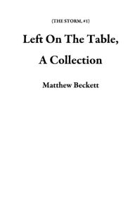 Title: Left On The Table, A Collection (THE STORM, #1), Author: Matthew Beckett