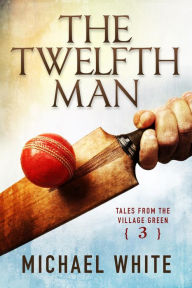 Title: The Twelfth Man (Tales from the Village Green, #3), Author: Michael White