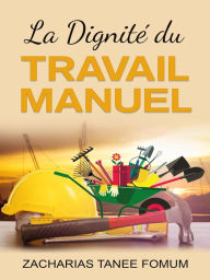 Title: La Dignité du Travail Manuel (Aides Pratiques pour les Vainqueurs, #11), Author: Zacharias Tanee Fomum