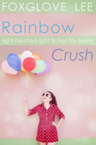 Title: Rainbow Crush: Light-Hearted LGBT Fiction for Teens, Author: Foxglove Lee