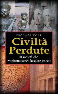 Title: Civiltà perdute: 10 società che svanirono senza lasciare traccia, Author: Michael Rank