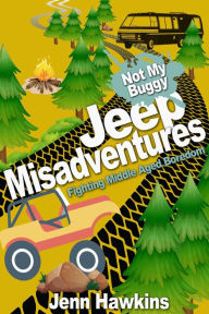 Title: Jeep Misadventures-Fighting Middle Aged Boredom Not My Buggy, Author: Jennifer Hawkins