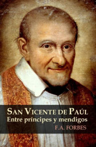 Title: San Vicente de Paúl. Entre príncipes y mendigos, Author: F.A. Forbes