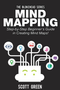 Title: Mind Mapping: Step-by-Step Beginner's Guide in Creating Mind Maps! (The Blokehead Success Series), Author: Scott Green