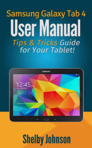 Title: Samsung Galaxy Tab 4 User Manual: Tips & Tricks Guide for Your Tablet!, Author: Shelby Johnson