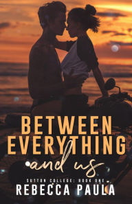 Title: Between Everything And Us (Sutton College, #1), Author: Rebecca Paula