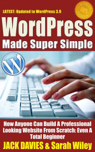 Title: WordPress Made Super Simple - How Anyone Can Build A Professional Looking Website From Scratch: Even A Total Beginner, Author: Jack Davies