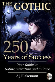 Title: The Gothic: 250 Years of Success. Your Guide to Gothic Literature and Culture, Author: A J Blakemont