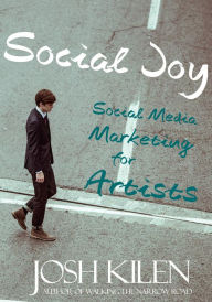 Title: Social Joy: A Quick, Easy Guide to Social Media for Writers, Artists, and Other Creatives Who Hate Marketing, Author: Josh Kilen