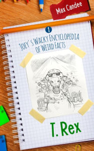 Title: T. Rex (Joey's Wacky Encyclopedia of Weird Facts, #1), Author: Max Candee