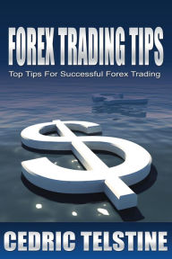 Title: Forex Trading Tips: Top Tips For Successful Forex Trading (Forex Trading Success, #1), Author: Cedric Telstine