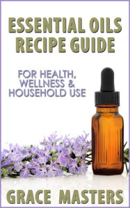 Title: Essential Oils Recipe Guide For Health, Wellness & Household Use, Author: Grace Masters