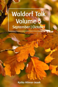 Title: Waldorf Talk: Waldorf and Steiner Education Inspired Ideas for Homeschooling for September and October (Waldorf Homeschool Series, #5), Author: Kytka Hilmar-Jezek