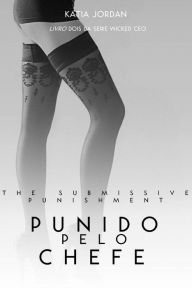 Title: The Submissive Punishment - Punida pelo Chefe (Livro Dois da Série Wicked CEO), Author: Katia Jordan