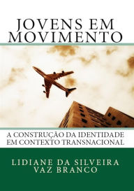 Title: Jovens em Movimento: A Construção da Identidade em Contexto Transnacional, Author: Lidiane S. V. Branco