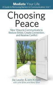 Title: Choosing Peace: New Ways to Communicate to Reduce Stress, Create Connection, and Resolve Conflict (Mediate Your Life: A Guide to Removing Barriers to Communication, #1), Author: IKE LASATER