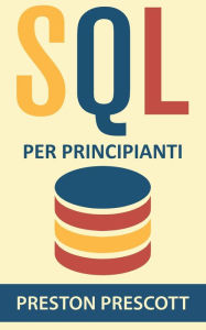 Title: SQL per principianti: imparate l'uso dei database Microsoft SQL Server, MySQL, PostgreSQL e Oracle, Author: Preston Prescott