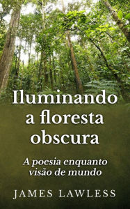 Title: Iluminando A Floresta Obscura: A Poesia Enquanto Visão De Mundo, Author: James Lawless