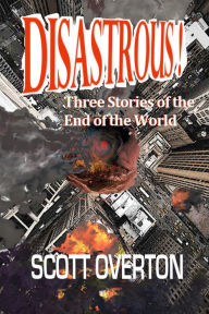 Title: Disastrous! Three Stories of the End of the World, Author: Scott Overton