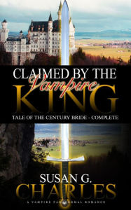 Title: Claimed by the Vampire King - Complete: A Vampire Paranormal Romance - Tale of the Century Bride, Author: Susan G. Charles