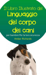 Title: Il libro illustrato del linguaggio del corpo dei cani per bambini - Per la loro sicurezza, Author: Amber Richards