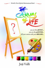Title: The Canvas of Life - you are the aRTIST... you are the pAINTER... fill your canvas with your dREAMS... (World's First Hybrid Motivational Book) by Joji Valli, Author: Dr. Joji Valli