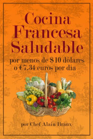Title: Cocina Francesa Saludable Por Menos de $10 dólares o ía, Author: Chef Alain Braux