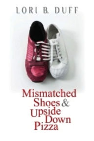 Title: Mismatched Shoes and Upside Down Pizza, Author: Lori B. Duff