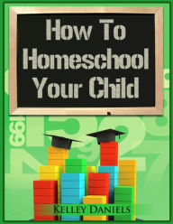 Title: How To Homeschool Your Child, Author: Kelley Daniels