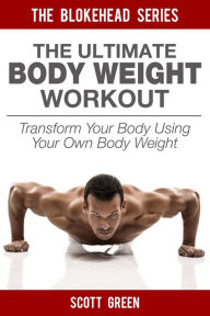 Title: The Ultimate BodyWeight Workout: Transform Your Body Using Your Own Body Weight (The Blokehead Success Series), Author: Scott Green