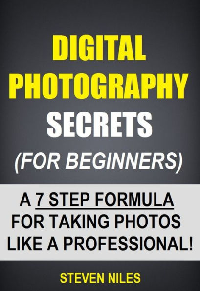 Digital Photography Secrets (For Beginners) - A 7 Step Formula For Taking Photos Like A Professional!