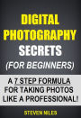 Digital Photography Secrets (For Beginners) - A 7 Step Formula For Taking Photos Like A Professional!