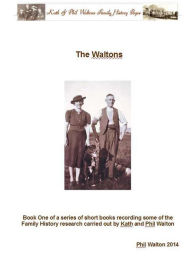 Title: The Waltons: Book One Of A Series Of Short Books Recording Some Of The Family History Research Carried Out By Phil Walton, Author: Phil Walton