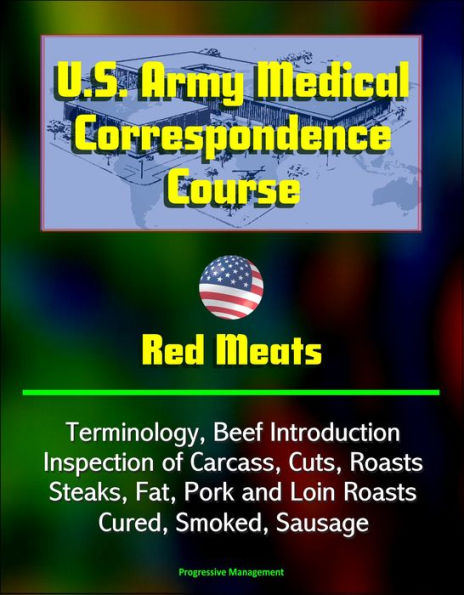 U.S. Army Medical Correspondence Course: Red Meats - Terminology, Beef Introduction, Inspection of Carcass, Cuts, Roasts, Steaks, Fat, Pork and Loin Roasts, Cured, Smoked, Sausage