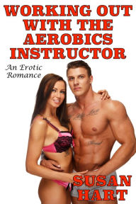 Title: Working Out With The Aerobics Instructor: An Erotic Romance, Author: Susan Hart