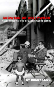 Title: Growing Up Hollywood: Tales from the Son of a Hollywood Mogul, Author: Rocky Lang