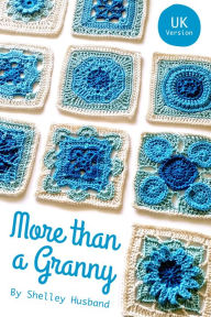 Title: More than a Granny: 20 Versatile Crochet Square Patterns UK Version, Author: Shelley Husband