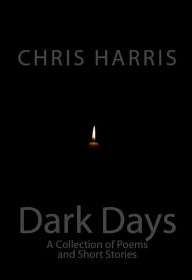 Title: Dark Days: A Collection of Short Stories and Poetry, Author: Chris Harris