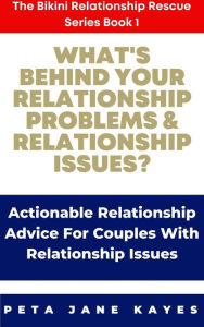 Title: What's Behind Your Relationship Problems & Relationship Issues? Here Are The Answers Actionable Relationship Advice For Couples With Relationship Issues: The Bikini Relationship Rescue Series Book 1, Author: Peta Jane Kayes