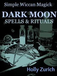 Title: Simple Wiccan Magick Dark Moon Spells and Rituals, Author: Holly Zurich