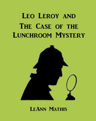 Title: Leo Leroy and the Case of the Lunchroom Mystery, Author: LeAnn Mathis
