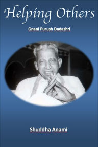 Title: Helping Others: Gnani Purush Dadashri, Author: Shuddha Anami