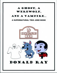 Title: A Ghost, A Werewolf, and A Vampire: A Supernatural Trio Joke Book, Author: Donald Ray