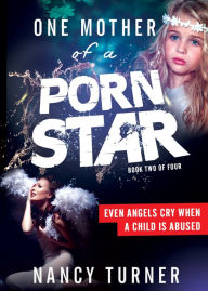 Title: One Mother of a Porn Star Book 2 of 4: Even Angels Cry When a Child is Abused, Author: Nancy Turner