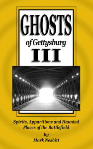 Title: Ghosts of Gettysburg III: Spirits, Apparitions and Haunted Places on the Battlefield, Author: Mark Nesbitt
