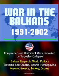 Title: War in the Balkans, 1991-2002: Comprehensive History of Wars Provoked by Yugoslav Collapse: Balkan Region in World Politics, Slovenia and Croatia, Bosnia-Herzegovina, Kosovo, Greece, Turkey, Cyprus, Author: Progressive Management