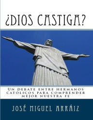 Title: ¿Dios castiga?: Un debate entre hermanos católicos para comprender mejor nuestra fe, Author: José Miguel Arráiz Roberti